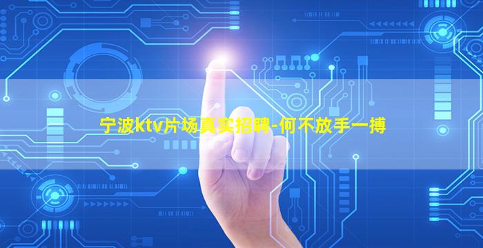 宁波ktv片场真实招聘-何不放手一搏